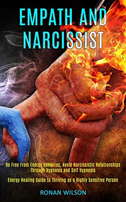 Empath and Narcissist : Be Free From Energy Vampires, Avoid Narcissistic Relationships Through Hypnosis and Self Hypnosis (Energy Healing Guide to Thriving as a Highly Sensitive Person)