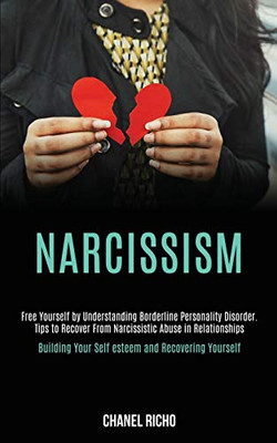 Narcissism : Free Yourself by Understanding Borderline Personality Disorder. Tips to Recover From Narcissistic Abuse in Relationships (Building Your Self-esteem and Recovering Yourself)