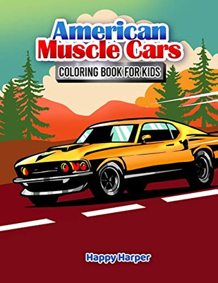 American Muscle Cars Coloring Book For Kids : A Fun and Engaging Muscle Car Coloring Workbook For Boys and Girls Featuring All Kinds of Different Muscle Car Designs Your Child Will Love