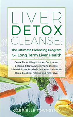 Liver Detox Cleanse : Detox Fix for Weight Issues, Gout, Acne, Eczema, SIBO & Autoimmune Disease, Adrenal Stress, Psoriasis, Diabetes, Gallstones, Strep, Bloating, Fatigue, and Fatty Liver