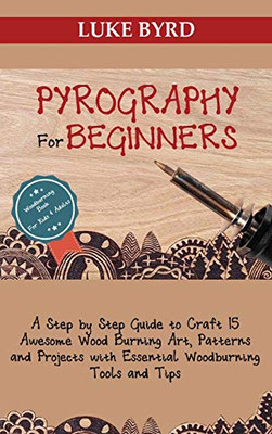 Pyrography for Beginners : A Step by Step Guide to Craft 15 Awesome Wood Burning Art, Patterns and Projects with Essential Woodburning Tools and Tips | Wood Burning Book for Kids and Adults