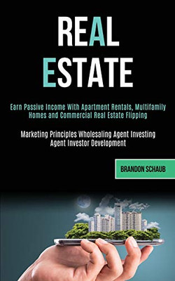 Real Estate : Earn Passive Income With Apartment Rentals, Multifamily Homes and Commercial Real Estate Flipping (Marketing Principles Wholesaling Agent Investing Agent Investor Development)