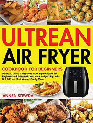 Ultrean Air Fryer Cookbook for Beginners : Delicious, Quick & Easy Ultrean Air Fryer Recipes for Beginners and Advanced Users on A Budget | Fry, Bake, Grill & Roast Most Wanted Family Meals