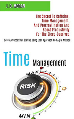 Time Management : The Secret to Caffeine, Time Management, and Procrastination and Boost Productivity for the Sleep-deprived (Develop Successful Startup Using Lean Approach and Agile Method)