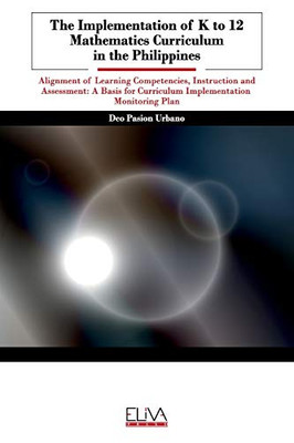 The Implementation of K to 12 Mathematics Curriculum in the Philippines : Alignment of Learning Competencies, Instruction and Assessment: A Basis for Curriculum Implementation Monitoring Plan