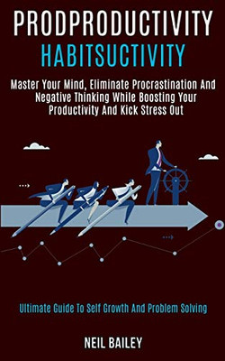 Productivity Habits : Master Your Mind, Eliminate Procrastination and Negative Thinking While Boosting Your Productivity and Kick Stress Out (Ultimate Guide to Self Growth and Problem Solving)