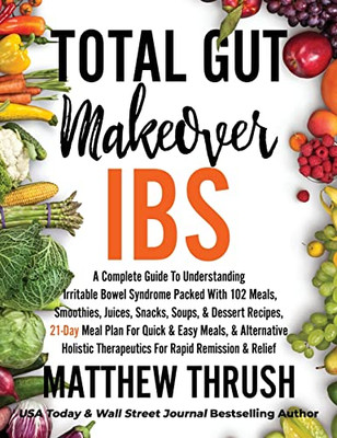 Total Gut Makeover: IBS : A Complete Guide to Understanding Irritable Bowel Syndrome Packed with 102 Meals, Smoothies, Juices, Snacks, Soups, & Dessert Recipes, 21-Day Meal Plan for Rapid Relief