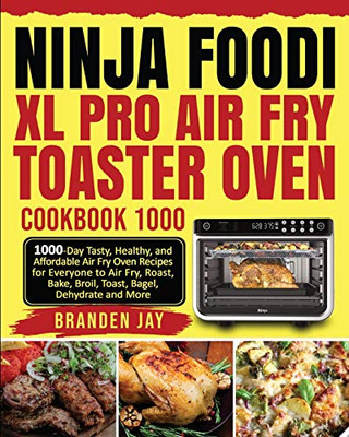Ninja Foodi XL Pro Air Fry Toaster Oven Cookbook 1000 : 1000-Day Tasty, Healthy, and Affordable Air Fry Oven Recipes for Everyone to Air Fry, Roast, Bake, Broil, Toast, Bagel, Dehydrate and More