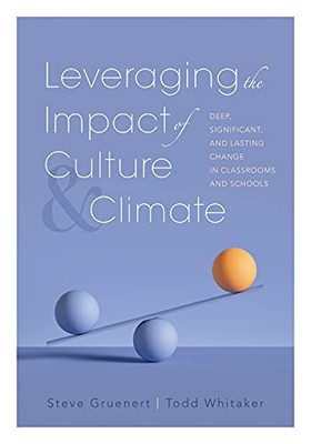 Leveraging the Impact of Culture and Climate : Deep, Significant, and Lasting Change in Classrooms and Schools (School Improvement Ideas for Driving Change and Creating a Positive School Culture)