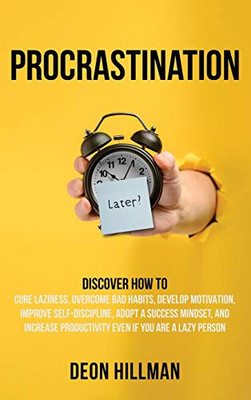 Procrastination : Discover How to Cure Laziness, Overcome Bad Habits, Develop Motivation, Improve Self-Discipline, Adopt a Success Mindset, and Increase Productivity, Even If You Are a Lazy Person