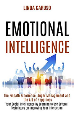 Emotional Intelligence : The Empath Experience, Anger Management and the Art of Happiness (Your Social Intelligence by Learning to Use Several Techniques on Improving Your Interaction With Others)