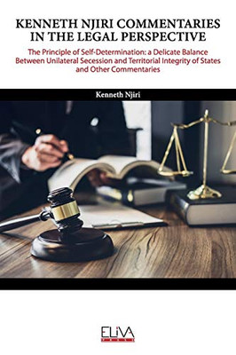 Kenneth Njiri Commentaries in the Legal Perspective : The Principle of Self-determination: A Delicate Balance Between Unilateral Secession and Territorial Integrity of States and Other Commentaries