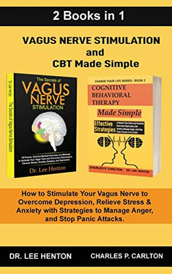 Vagus Nerve Stimulation and CBT Made Simple : How to Stimulate Your Vagus Nerve to Overcome Depression, Relieve Stress & Anxiety with Strategies to Manage Anger and Stop Panic Attacks (2 Books In 1)