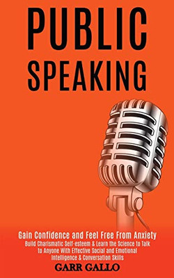 Public Speaking : Build Charismatic Self-esteem & Learn the Science to Talk to Anyone With Effective Social and Emotional Intelligence & Conversation Skills (Gain Confidence and Feel Free From Anxiety)