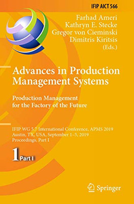 Advances in Production Management Systems. Production Management for the Factory of the Future : IFIP WG 5.7 International Conference, APMS 2019, Austin, TX, USA, September 1û5, 2019, Proceedings, Part I