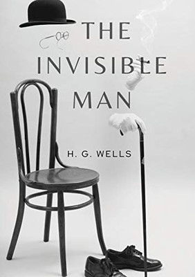 The Invisible Man : A Science Fiction Novel by H. G. Wells about a Scientist Able to Change a Body's Refractive Index to that of Air So that it Neither Absorbs Nor Reflects Light and Thus Becomes Invisible