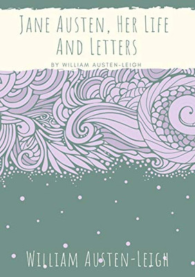Jane Austen, Her Life And Letters : A Biographical Essay on the Author of Sense and Sensibility, Pride and Prejudice, Mansfield Park, Emma, Northanger Abbey, Persuasion, Lady Susan, The Watsons, and Sanditon