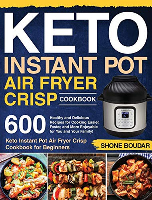 Keto Instant Pot Air Fryer Crisp Cookbook : 600 Healthy and Delicious Recipes for Cooking Easier, Faster, and More Enjoyable for You and Your Family! (Keto Instant Pot Air Fryer Crisp Cookbook for Beginners)