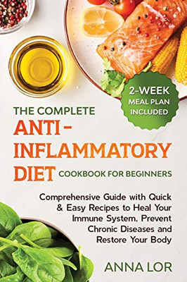 The Complete Anti- Inflammatory Diet Cookbook for Beginners : Comprehensive Guide with Quick & Easy Recipes to Heal Your Immune System, Prevent Chronic Diseases and Restore Your Body | 2-Week Meal Plan Included