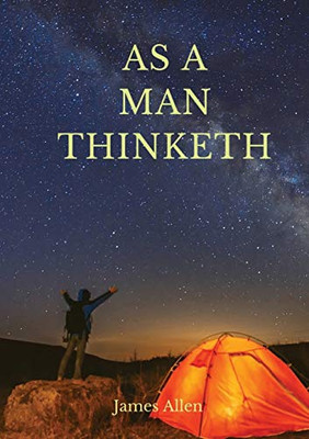 As a Man Thinketh : A 1903 Self-help Book by James Allen : "I Have Tried to Make the Book Simple, So that All Can Easily Grasp and Follow Its Teaching, and Put Into Practice the Methods which it Advises" (J. Allen)