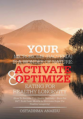 Your Microbiome (Bacteria) Is a Wonder of Nature : Activate & Optimize Eating for Healthy Longevity: (How to Recover Your Health Naturally - Burn Fat 24/7, Build Lean Muscle & Eliminate Sugar for Healthy Longevity)