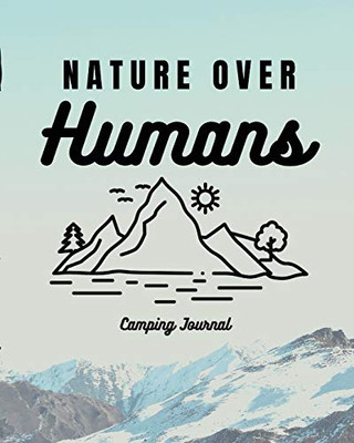 Nature Over Humans Camping Journal : Family Camping Keepsake Diary | Great Camp Spot Checklist | Shopping List | Meal Planner | Memories With The Kids | Summer Time Fun | Fishing and Hiking Notes | RV Travel Planner