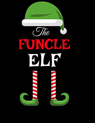 The Funcle Elf : Funny Sayings Christmas Journal & Composition Notebook Gift For Uncle From Niece & Nephew - 8.5"x11", 120 Pages - The Sarcastic Sibling Family Memory Journal - Red, Green & White Holiday Decor Print Cover