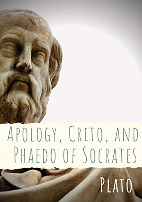 Apology, Crito, and Phaedo of Socrates : A Dialogue Depicting the Trial, and is One of Four Socratic Dialogues, Along with Euthyphro, Phaedo, and Crito, Through which Plato Details the Final Days of the Philosopher Socrates