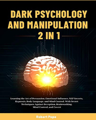 Dark Psychology and Manipulation (2 in 1) : Learning the Art of Persuasion, Emotional Influence, NLP Secrets, Hypnosis, Body Language, and Mind Control. With Secret Techniques Against Deception, Brainwashing, Mind Control, and Covert