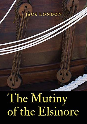 The Mutiny of the Elsinore : A Novel by Jack London. After Death of the Captain, the Crew of a Ship Split Between the Two Senior Surviving Mates. During the Conflict, the Narrator Develops as a Strong Character, Rather as in The Sea-Wolf.