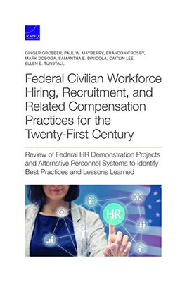 Federal Civilian Workforce Hiring, Recruitment, and Related Compensation Practices for the Twenty-First Century : Review of Federal HR Demonstration Projects and Alternative Personnel Systems to Identify Best Practices and Lessons Learned