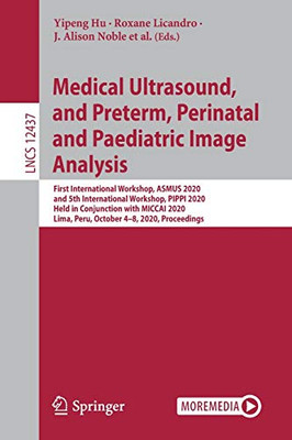 Medical Ultrasound, and Preterm, Perinatal and Paediatric Image Analysis : First International Workshop, ASMUS 2020, and 5th International Workshop, PIPPI 2020, Held in Conjunction with MICCAI 2020, Lima, Peru, October 4-8, 2020, Proceedings