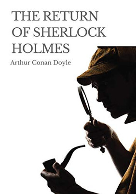 The Return of Sherlock Holmes : A 1905 Collection of 13 Sherlock Holmes Stories, Originally Published in 1903-1904, by Arthur Conan Doyle. The Stories Were Published in the Strand Magazine in Great Britain, and Collier's in the United States.