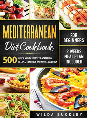 Mediterranean Diet Cookbook for Beginners : 500 Quick and Easy Mouth-watering Recipes that Busy and Novice Can Cook, 2 Weeks Meal Plan Included: 500 Quick and Easy Mouth-watering Recipes that Busy and Novice Can Cook, 2 Weeks Meal Plan Included