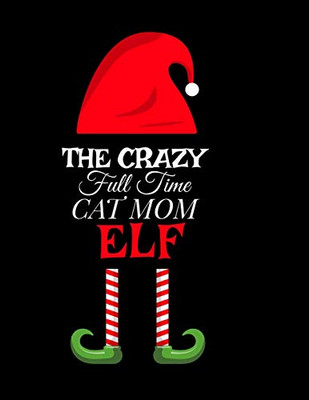 The Crazy Full Time Cat Mom Elf : Seasonal Notebook & Journal To Write In Cute Kitty Holiday Sayings, Quotes, Memories, Stories, Wish List, Recipes, Notes - Christmas Thank You Gift For Feline Lovers - 8.5"x11", 120 Pages With Red Green & White