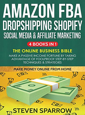 Amazon FBA, Dropshipping, Shopify, Social Media & Affiliate Marketing : Make a Passive Income Fortune by Taking Advantage of Foolproof Step-by-step Techniques & Strategies: Make a Passive Income Fortune by Taking Advantage of Foolproof Step-by-st