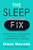 The Sleep Fix : Practical, Proven, And Surprising Solutions For Insomnia, Snoring, Shift Work, And More