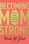 Becoming MomStrong: How to Fight with All That's in You for Your Family and Your Faith