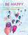 Be Happy: Hang On To Your Happiness And Live A More Joyous Life