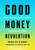 Good Money Revolution: How To Make More Money To Do More Good