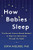 How Babies Sleep: The Gentle, Science-Based Method to Help Your Baby Sleep Through the Night