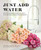 Just Add Water: Easy Techniques and Everyday Ideas for Inspiring Flower Arrangements
