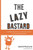 The Lazy Bastard: A Modern Productivity Guide For A World Full Of Procrastinators