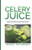 Celery Juice: The Natural Medicine For Healing Your Body And Weight Loss (Contains Secret Celery Recipes)