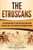 The Etruscans: A Captivating Guide To The Etruscan Civilization Of Ancient Italy That Preceded The Roman Republic (Forgotten Civilizations)