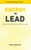Energy To Lead: A Handful Of Quarks For Those Walking Their Own Path - 9781646335824