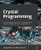 Crystal Programming: A Project-Based Introduction To Building Efficient, Safe, And Readable Web And Cli Applications