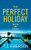 The Perfect Holiday: The Most Exciting, Addictive Brand New Psychological Thriller Of Summer 2022