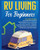 Rv Living For Beginners: The Complete Guide For Discovering How To Live Your Full-Time Rv Life Off-Grid And Enjoying Rving Lifestyle Camping, Boondocking, Van Dwelling By Travelling. Even With Family