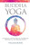Buddha Yoga: Cultivating The Yoga Path Of The Buddhas, Bodhisattvas And Guardian Spirits